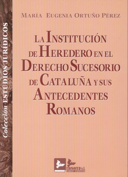 La institución de herederos en el Derecho sucesorio de Cataluña y sus antecedentes romanos. 9788489493278