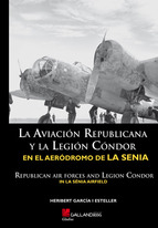 La aviación republicana y la Legión Condor en el aeródromo de La Sénia = Republican Air Forces and Legion Condor in La Sénia airfield