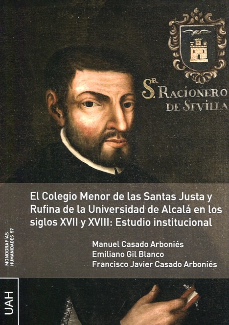 El Colegio Menor de las Santas Justa y Rufina de la Universidad de Alcalá en los siglos XVII y XVIII. 9788416133789