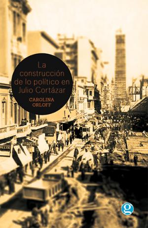 La construcción de lo político en Julio Cortázar. 9789871489992