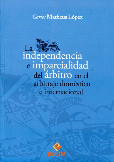 La independencia e imparcialidad del árbitro en el arbitraje doméstico e internacional. 9786124218439
