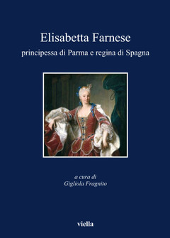 Elisabetta Farnese: prinipessa di Parma e regina di Spagna