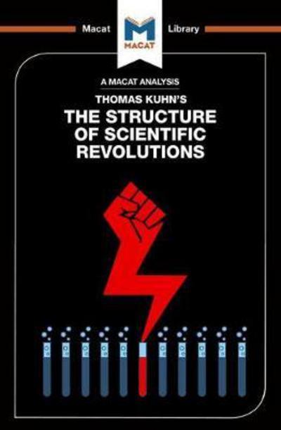 A Macat analyisis of Thomas Kuhn's The structure of scientific revolutions. 9781912127856
