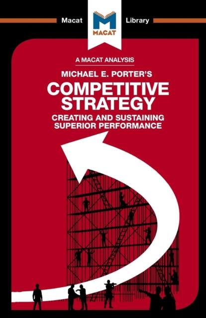 A Macat analysis of Michael E. Porter's Competitive Strategy: creating and sustaining superior performance. 9781912128808