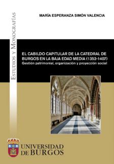 El cabildo capitular de la Catedral de Burgos en la Baja Edad Media (1352-1407). Gestión patrimonial, organización y proyección social. 9788416283873