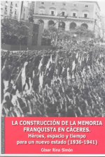 La construcción de la memoria franquista en Cáceres. 9788477239437