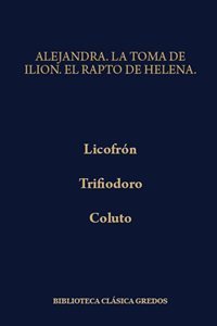 Alejandra/Licofrón.  La toma de Ilión/Trifiodoro.  El rapto de Helena/Coluto. 9788424912314