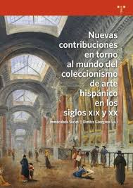 Nuevas contribuciones en torno al mundo del coleccionismo de arte hispánico en los siglos XIX y XX. 9788497046992