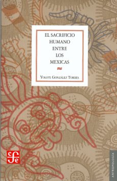 El sacrificio humano entre los Mexicas. 9789681644260