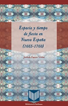 Espacio y tiempo de fiesta en Nueva España (1665-1760). 9788484897286