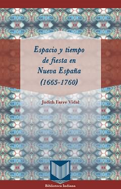 Espacio y tiempo de fiesta en Nueva España (1665-1760)