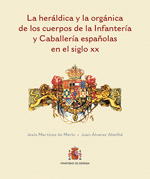 La heráldica y la orgánica de los cuerpos de la Infantería y Caballería españolas en el siglo XX. 9788497818728