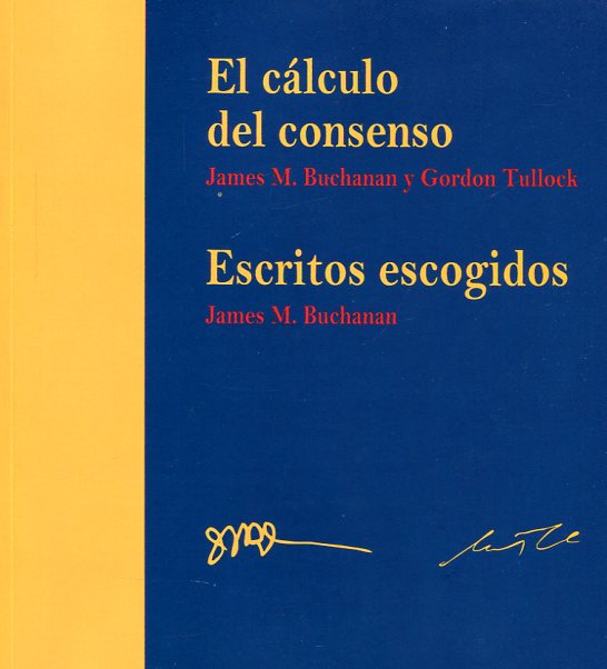El cálculo del consenso/James M. Buchanan y Gordon Tullock. Escritos escogidos/James M. Biuchanan