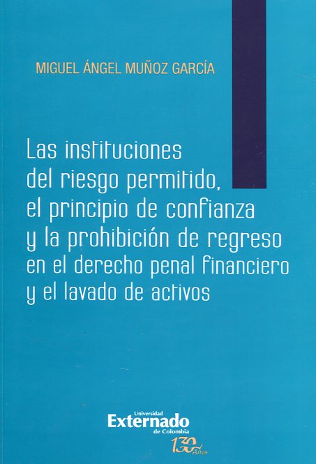 Las instituciones del riesgo permitido, el principio de confianza y la prohibición de regreso en el Derecho penal financiero y el lavado de activos. 9789587724974