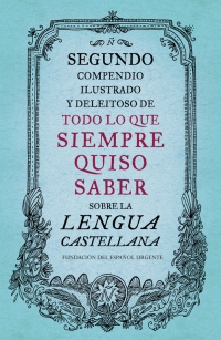 Segundo compendio ilustrado y deleitoso de todo lo que siempre quiso saber sobre la Lengua Castellana