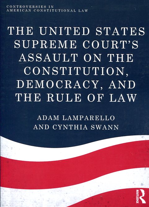 The United States Supreme Court's assault on the Constitution, democracy, and the rule of Law. 9781138222441