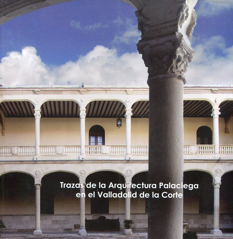 Trazas de la arquitectura palaciega en el Valladolid de la Corte. 9788461694198