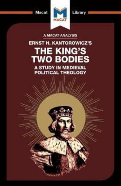 A Macat analysis of Ernst H. Kantorowicz's The King's two bodies: a study in medieval political theology