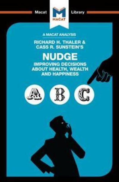 A Macat analysis of Richard H. Thaler & Cass R. Sunstein's Nudge: improving decisions about health, wealth and hapiness. 9781912128037