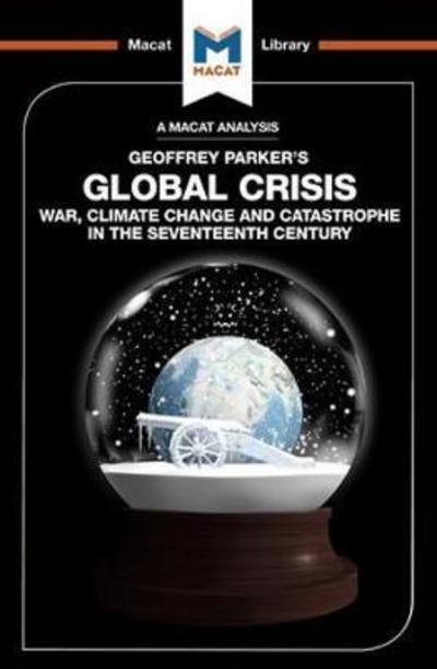A Macat analysis of Geoffrey Parker's Global Crisis: war, climate change and catastrophe in the Seventeenth Century. 9781912128082