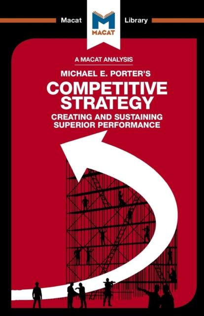 A Macat analysis of Michael E. Porter's Competitive Strategy: creating and sustaining superior performance
