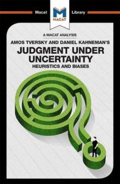 A Macat analysis of Amos Tversky and Daniel Kahneman's Judgment under uncertainty: heuristics and biases