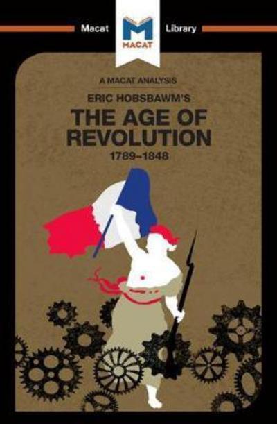 A Macat analysis of Eric Hobsbawm's The Age of Revolution: 1789-1848. 9781912127658