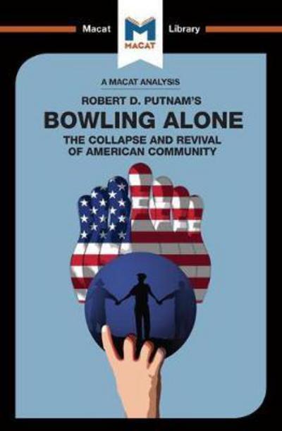 A Macat analysis of Robert D. Putnam's Bowling alone: the collapse and revival of american community. 9781912127726