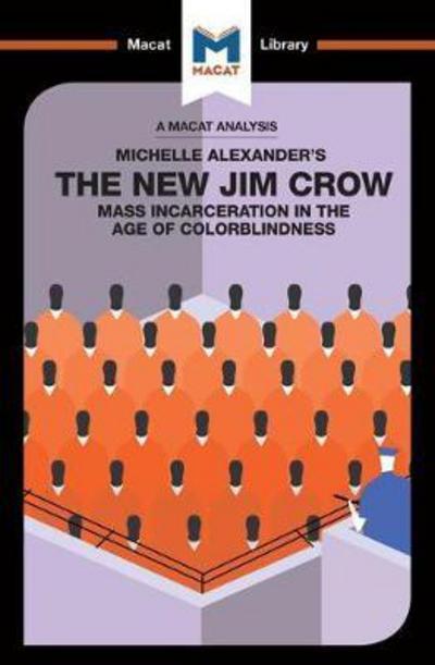 A Macat analysis of Michelle Alexander's The New Jim Crow: mass incarceration in the age of colorblindness. 9781912128877
