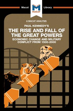 A Macat analysis of Paul Kennedy's The Rise and Fall of the Great Powers: economic change and military conflict from 1500-2000