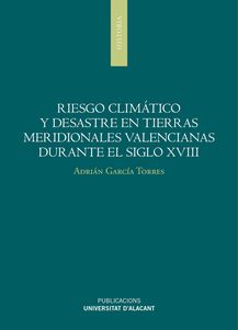 Riesgo climático y desastre en tierras meridionales valencianas durante el siglo XVIII. 9788497175661
