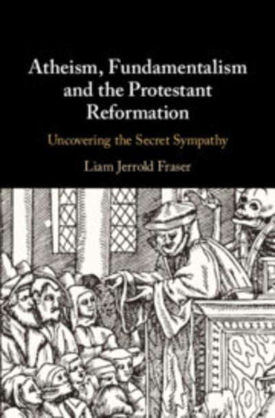 Atheism, fundamentalism and the Protestant Reformation. 9781108427982
