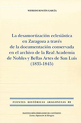 La desamortización eclesiástica en Zaragoza a través de la documentación conservada en el Archivo de la Real Academia de Nobles y Bellas Artes de San Luis (1835-1845). 9788499114941