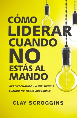 Cómo liderar cuando no estás al mando. 9780829767964