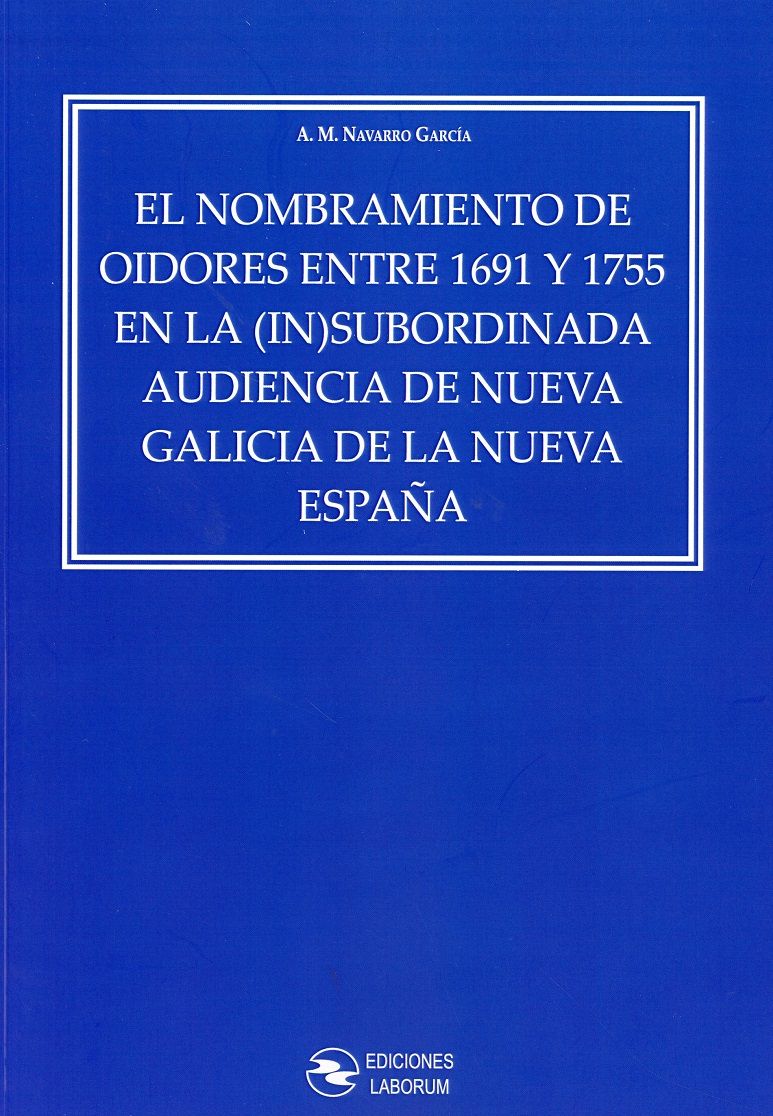 El nombramiento de oidores entre 1691 y 1755 en la (in)subordinada Audiencia de Nueva Galicia de la Nueva España. 9788417789107