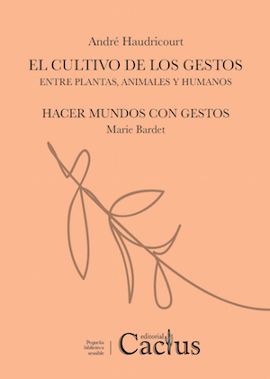 El cultivo de los gestos: entre plantas, animales y humanos / André Haudricourt; Hacer mundos con gestos / Marie Bardet. 9789873831386