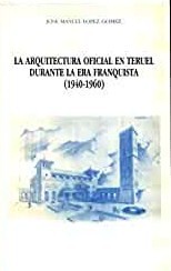 La arquitectura oficial en Teruel durante la era franquista. 9788486982010