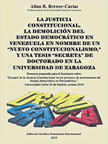 La justicia constitucional, la demolición del Estado democrático en Venezuela en nombre de un 'nuevo constitucionalismo', y una tesis 'secreta' de doctorado en la Universidad de Zaragoza. 9789803654368