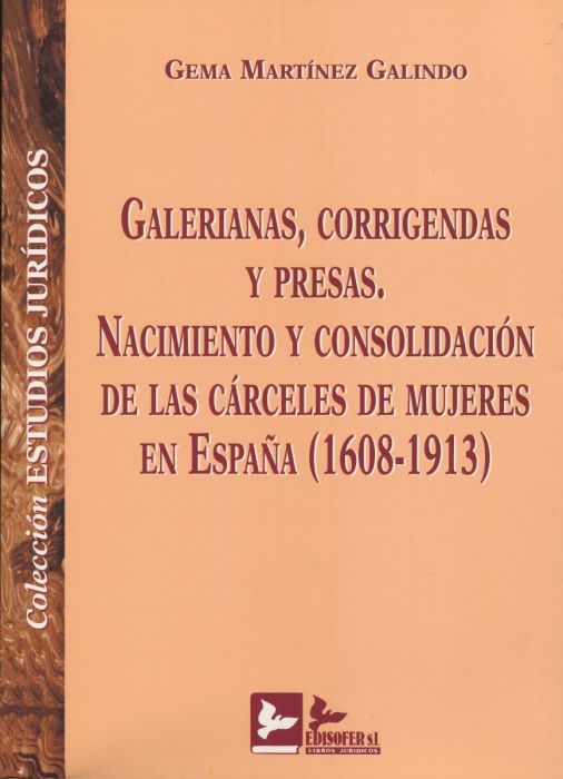 Galerianas, corrigendas y presas. Nacimiento y consolidación de las cárceles de mujeres en España (1608-1913). 9788489493599