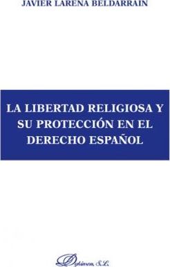 La libertad religiosa y su protección en el Derecho Español. 9788497720014