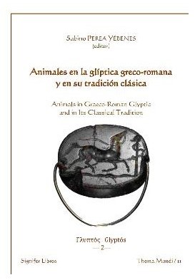 Animales en la glíptica greco-romana y en su tradición clásica = Animals in Graeco-Romam glyptic and in Its Classical Tradition