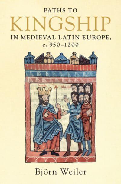 Paths to Kingship in Medieval Latin Europe, C. 950-1200. 9781316518427