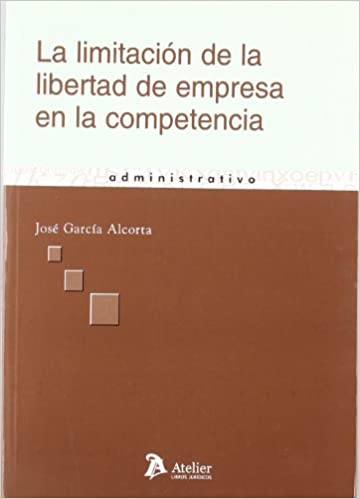 La limitación de la libertad de empresa en la competencia. 9788496758391