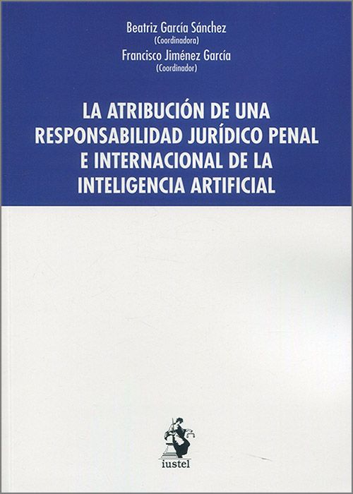 La atribución de una responsabilidad jurídico penal e internacional de la Inteligencia Artificial. 9788498904710