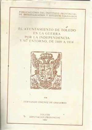 El Ayuntamiento de Toledo en la Guerra por la Independencia y su entorno, de 1809 a 1814