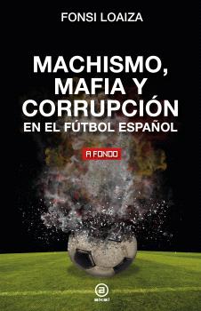 Machismo, mafia y corrupción en el fútbol español. 9788446054689
