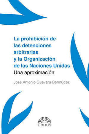 La prohibición de las detenciones arbitrarias y la Organización de las Naciones Unidas. 9786078875122
