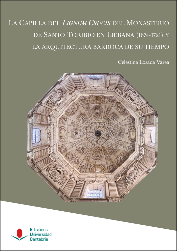 La Capilla del Lignum Crucis del Monasterio de Santo Toribio en Liébana (1674-1721) y la arquitectura barroca de su tiempo. 9788419024336