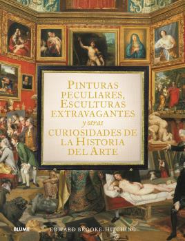 Pinturas peculiares, esculturas extravagantes y otras curiosidades de la historia del arte. 9788419499950