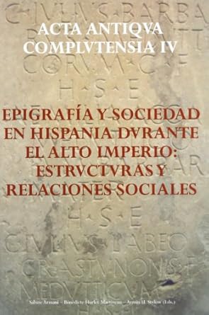 Epigrafía y sociedad en Hispania durante el Alto Imperio: Estructuras y relaciones sociales. 9788481385908
